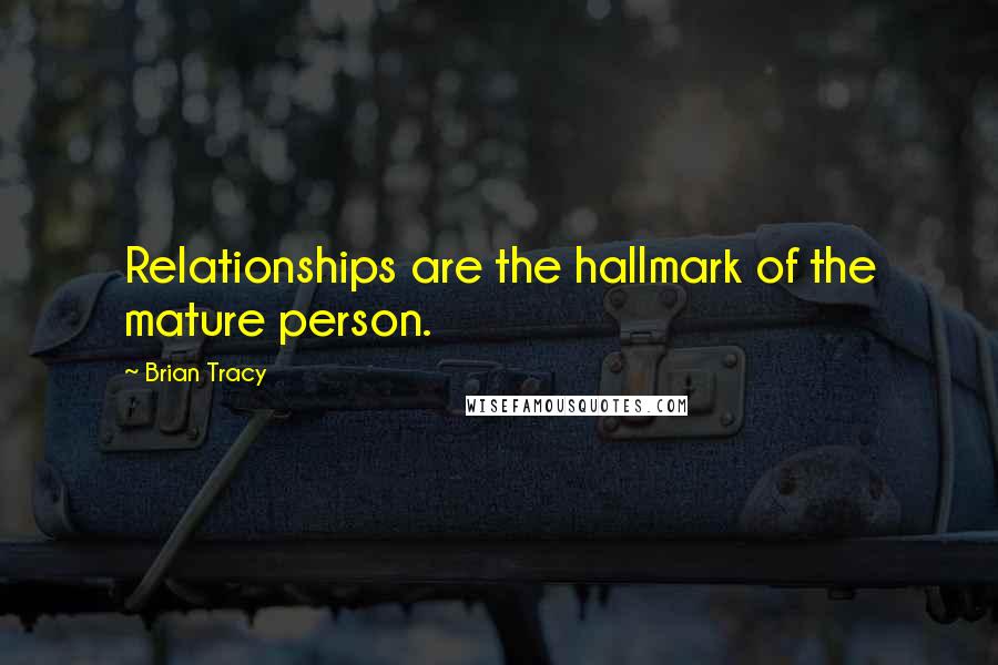 Brian Tracy Quotes: Relationships are the hallmark of the mature person.