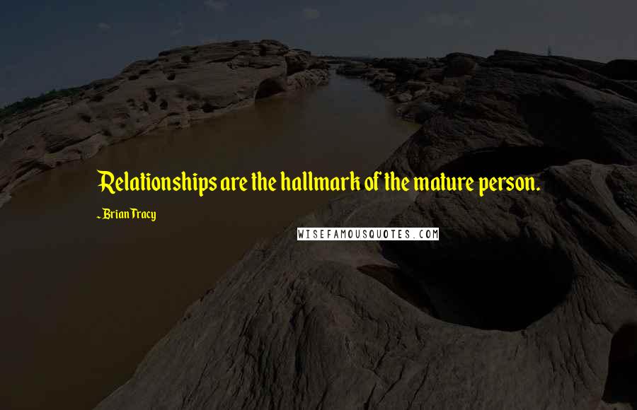 Brian Tracy Quotes: Relationships are the hallmark of the mature person.