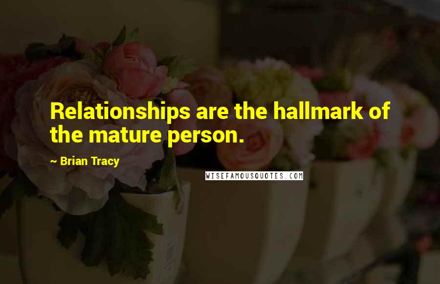 Brian Tracy Quotes: Relationships are the hallmark of the mature person.