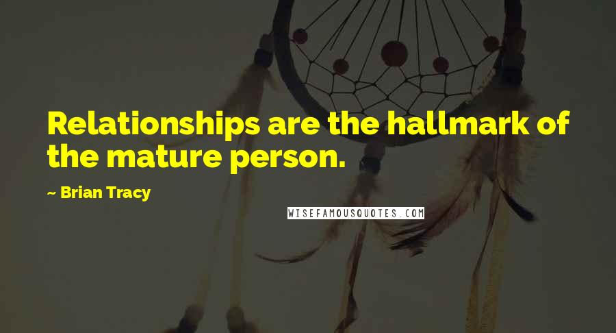 Brian Tracy Quotes: Relationships are the hallmark of the mature person.