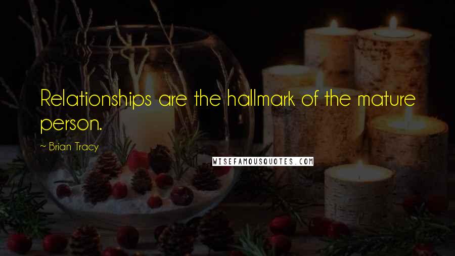 Brian Tracy Quotes: Relationships are the hallmark of the mature person.