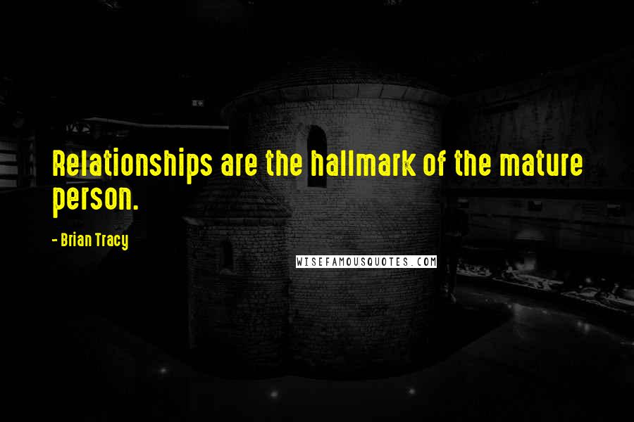 Brian Tracy Quotes: Relationships are the hallmark of the mature person.