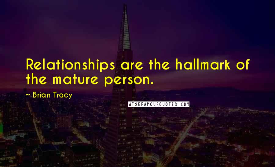 Brian Tracy Quotes: Relationships are the hallmark of the mature person.