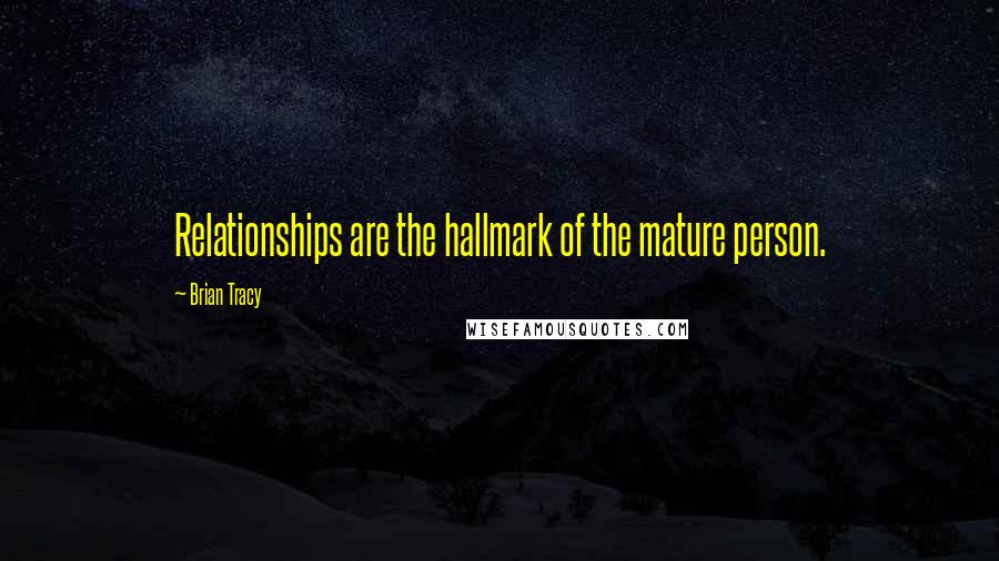 Brian Tracy Quotes: Relationships are the hallmark of the mature person.