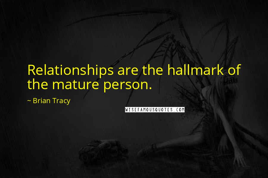 Brian Tracy Quotes: Relationships are the hallmark of the mature person.