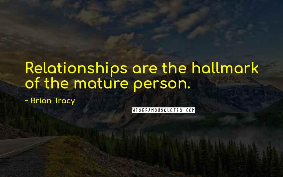 Brian Tracy Quotes: Relationships are the hallmark of the mature person.