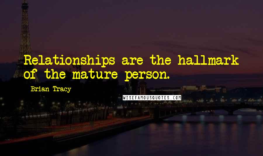 Brian Tracy Quotes: Relationships are the hallmark of the mature person.