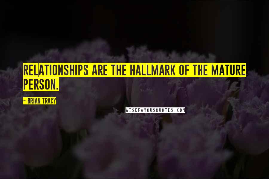 Brian Tracy Quotes: Relationships are the hallmark of the mature person.