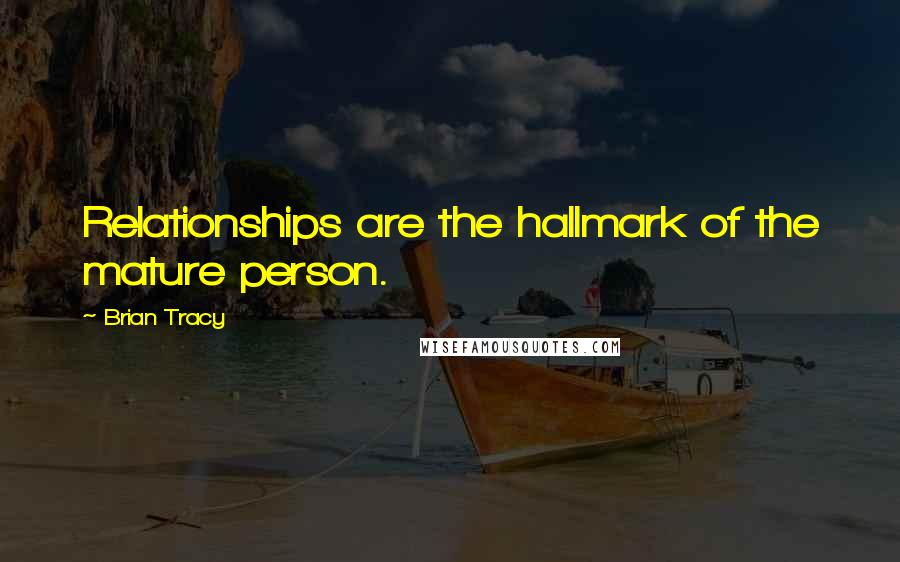 Brian Tracy Quotes: Relationships are the hallmark of the mature person.