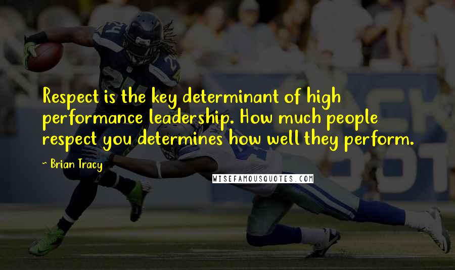 Brian Tracy Quotes: Respect is the key determinant of high performance leadership. How much people respect you determines how well they perform.