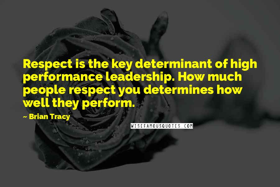 Brian Tracy Quotes: Respect is the key determinant of high performance leadership. How much people respect you determines how well they perform.