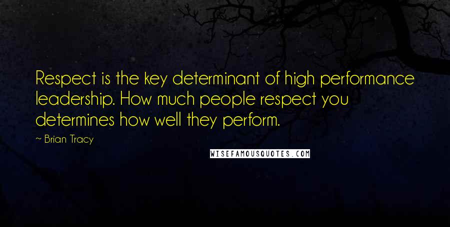 Brian Tracy Quotes: Respect is the key determinant of high performance leadership. How much people respect you determines how well they perform.