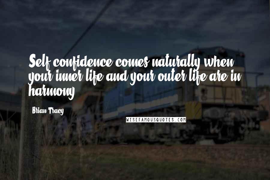 Brian Tracy Quotes: Self-confidence comes naturally when your inner life and your outer life are in harmony.