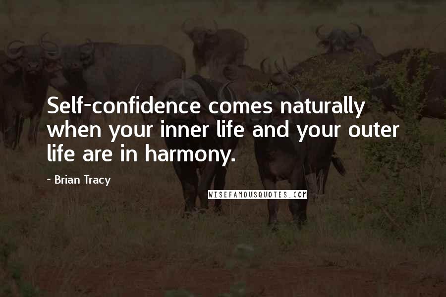 Brian Tracy Quotes: Self-confidence comes naturally when your inner life and your outer life are in harmony.