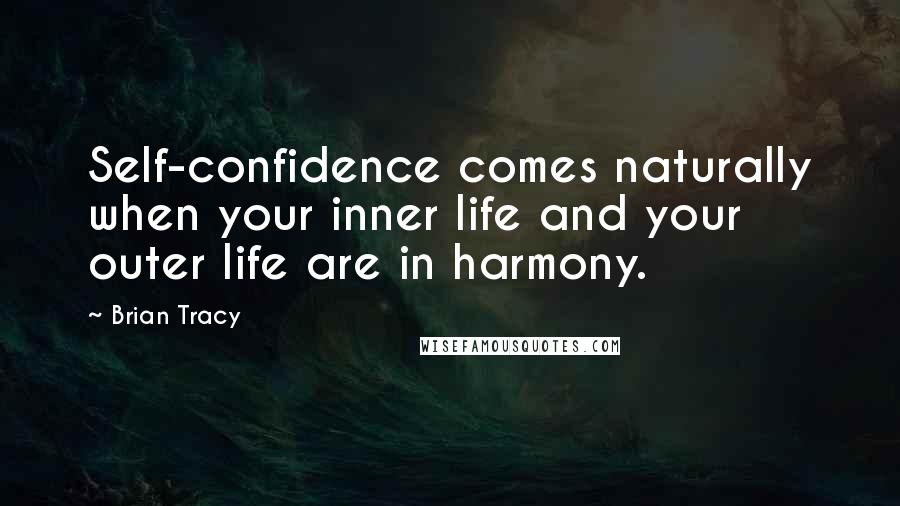 Brian Tracy Quotes: Self-confidence comes naturally when your inner life and your outer life are in harmony.