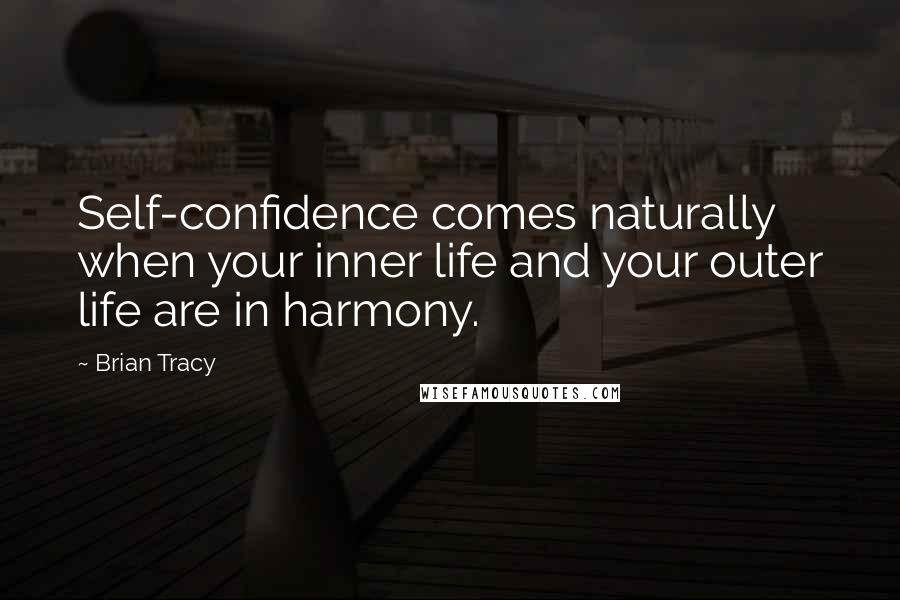 Brian Tracy Quotes: Self-confidence comes naturally when your inner life and your outer life are in harmony.