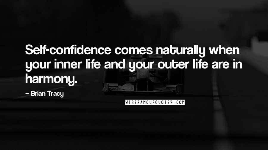 Brian Tracy Quotes: Self-confidence comes naturally when your inner life and your outer life are in harmony.