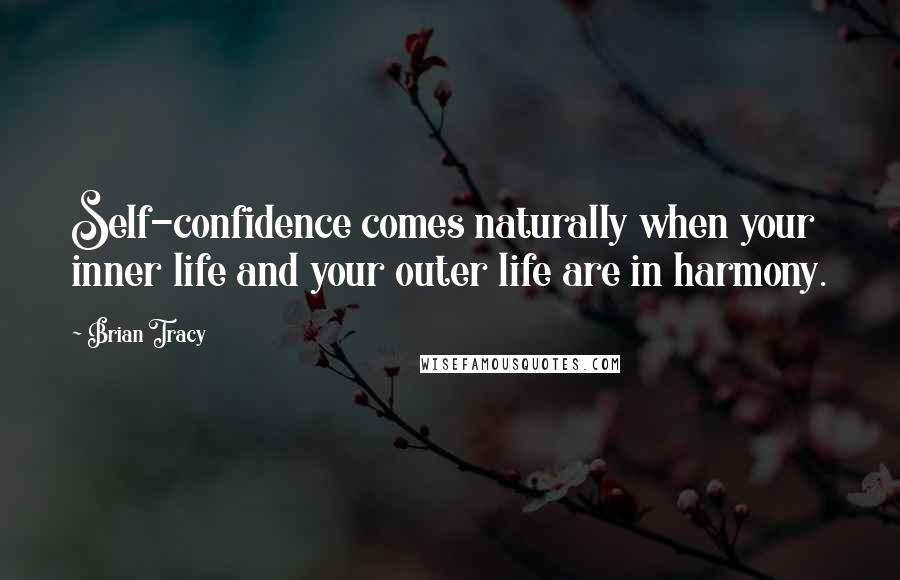 Brian Tracy Quotes: Self-confidence comes naturally when your inner life and your outer life are in harmony.