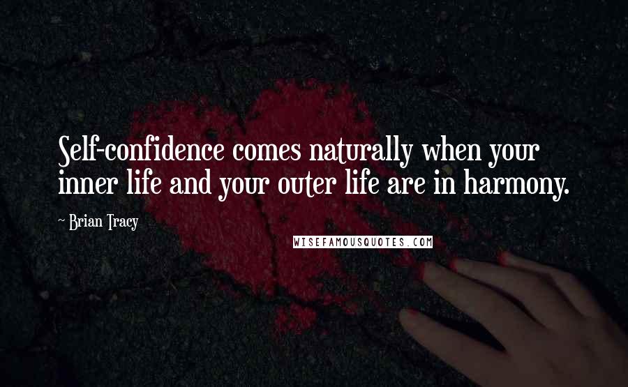 Brian Tracy Quotes: Self-confidence comes naturally when your inner life and your outer life are in harmony.