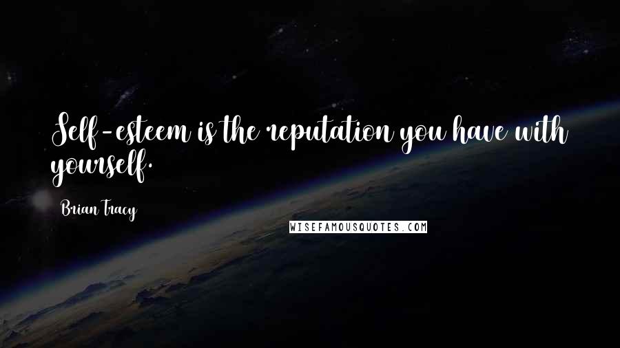 Brian Tracy Quotes: Self-esteem is the reputation you have with yourself.
