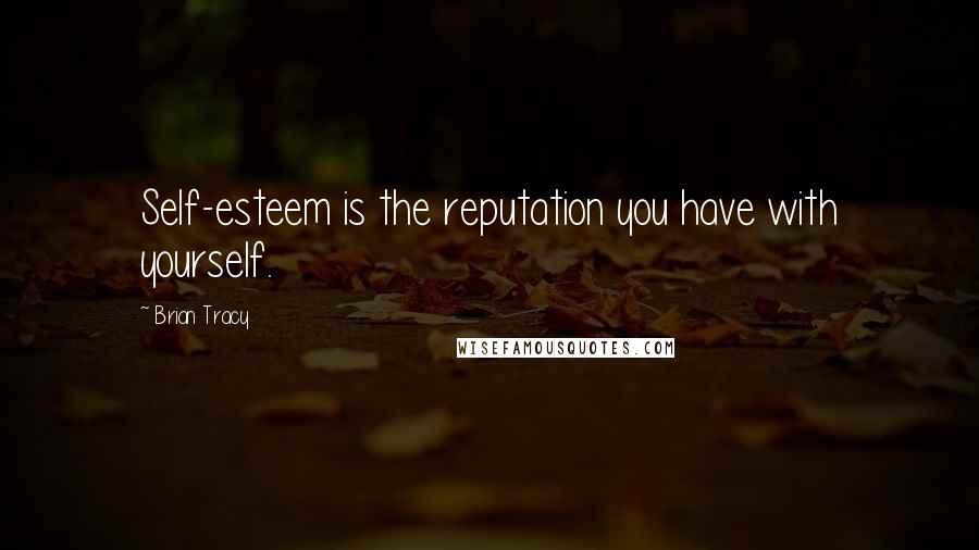 Brian Tracy Quotes: Self-esteem is the reputation you have with yourself.