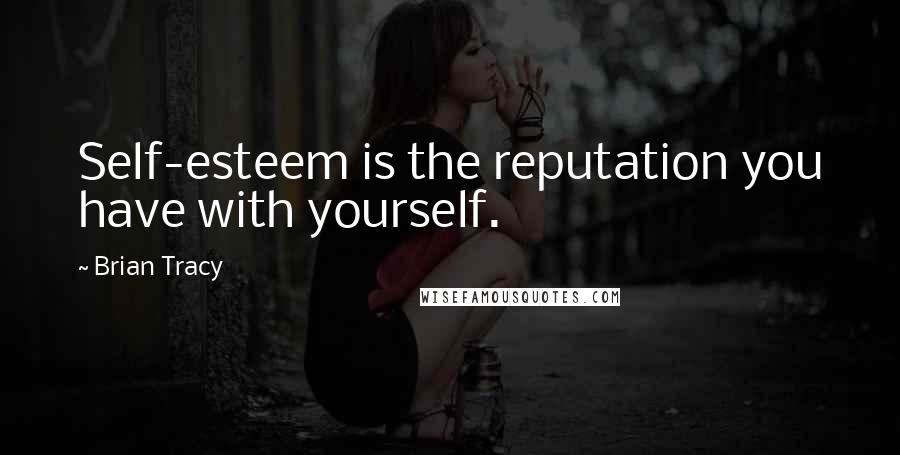 Brian Tracy Quotes: Self-esteem is the reputation you have with yourself.