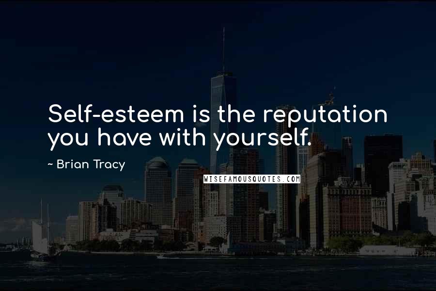 Brian Tracy Quotes: Self-esteem is the reputation you have with yourself.