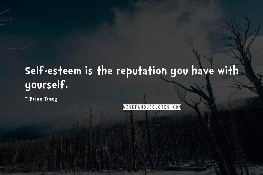 Brian Tracy Quotes: Self-esteem is the reputation you have with yourself.