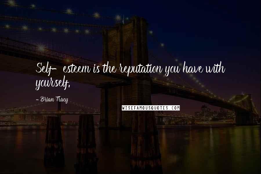 Brian Tracy Quotes: Self-esteem is the reputation you have with yourself.