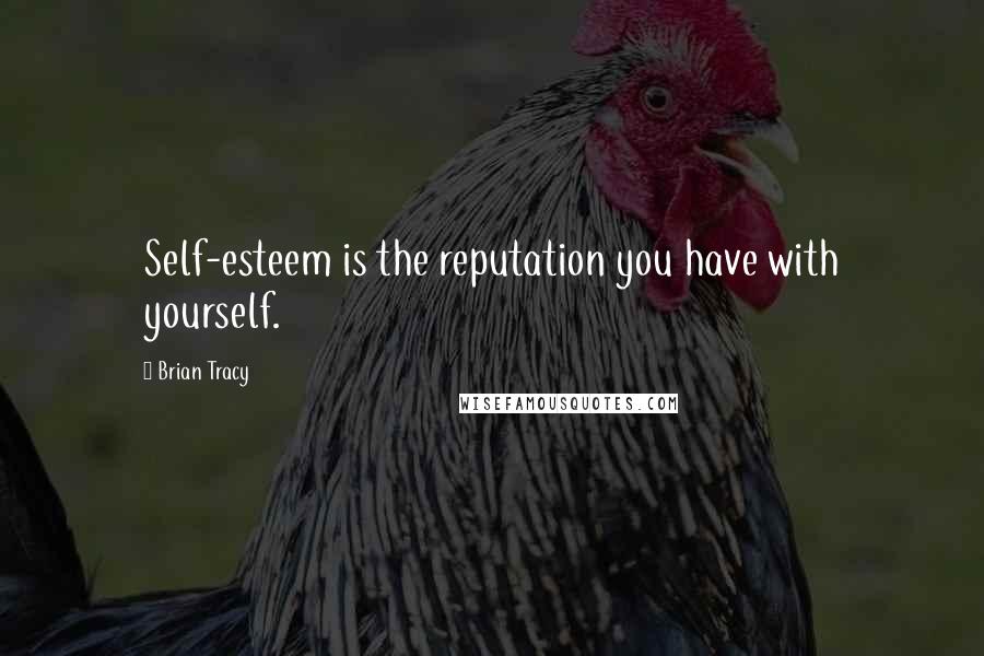 Brian Tracy Quotes: Self-esteem is the reputation you have with yourself.