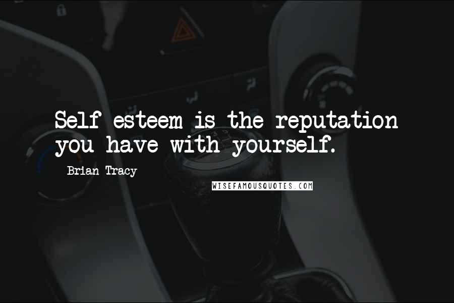 Brian Tracy Quotes: Self-esteem is the reputation you have with yourself.