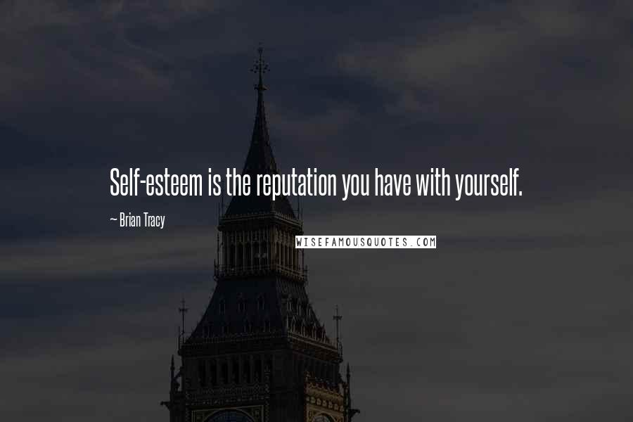 Brian Tracy Quotes: Self-esteem is the reputation you have with yourself.