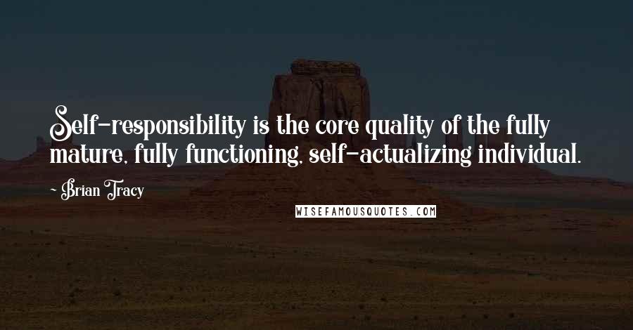 Brian Tracy Quotes: Self-responsibility is the core quality of the fully mature, fully functioning, self-actualizing individual.