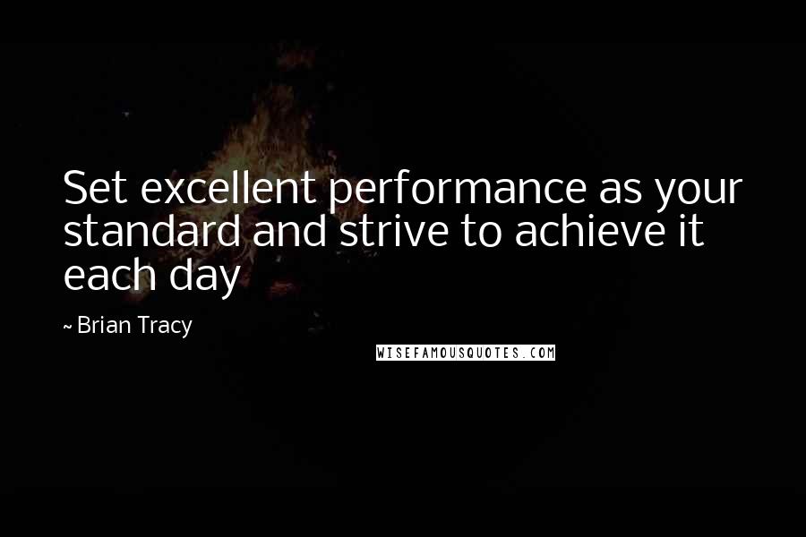 Brian Tracy Quotes: Set excellent performance as your standard and strive to achieve it each day