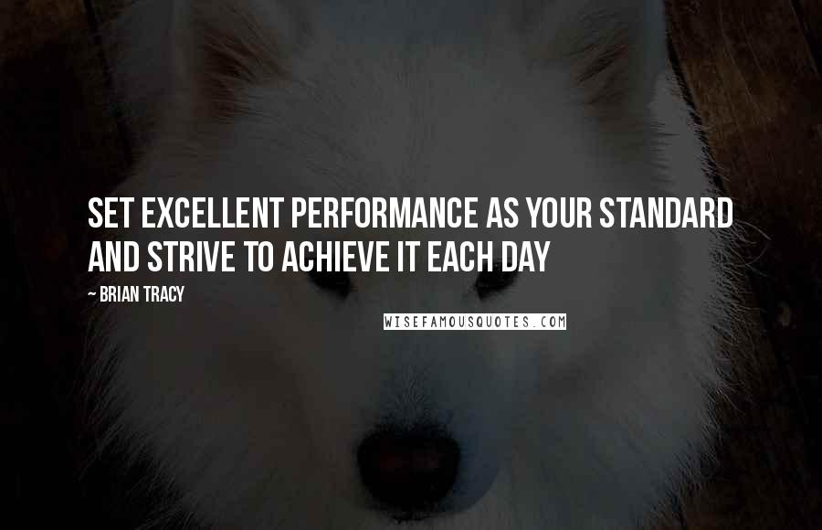 Brian Tracy Quotes: Set excellent performance as your standard and strive to achieve it each day