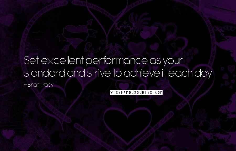 Brian Tracy Quotes: Set excellent performance as your standard and strive to achieve it each day