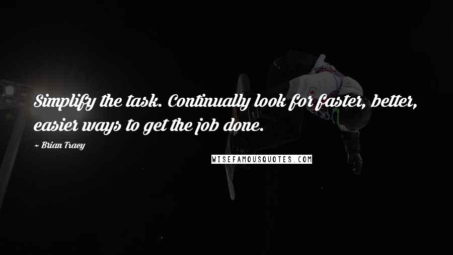 Brian Tracy Quotes: Simplify the task. Continually look for faster, better, easier ways to get the job done.