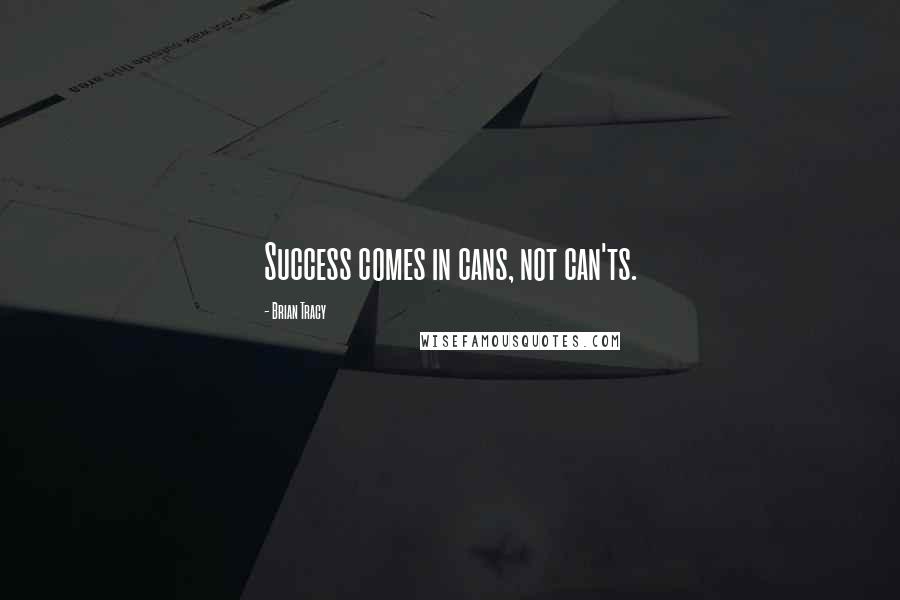 Brian Tracy Quotes: Success comes in cans, not can'ts.
