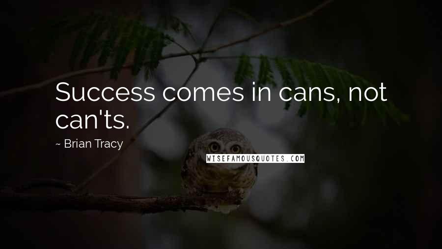 Brian Tracy Quotes: Success comes in cans, not can'ts.