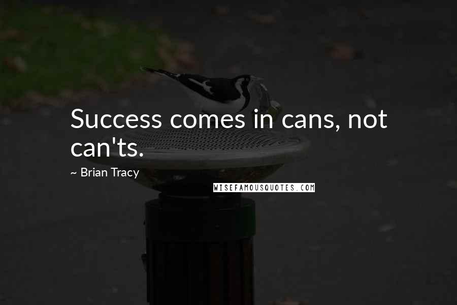 Brian Tracy Quotes: Success comes in cans, not can'ts.