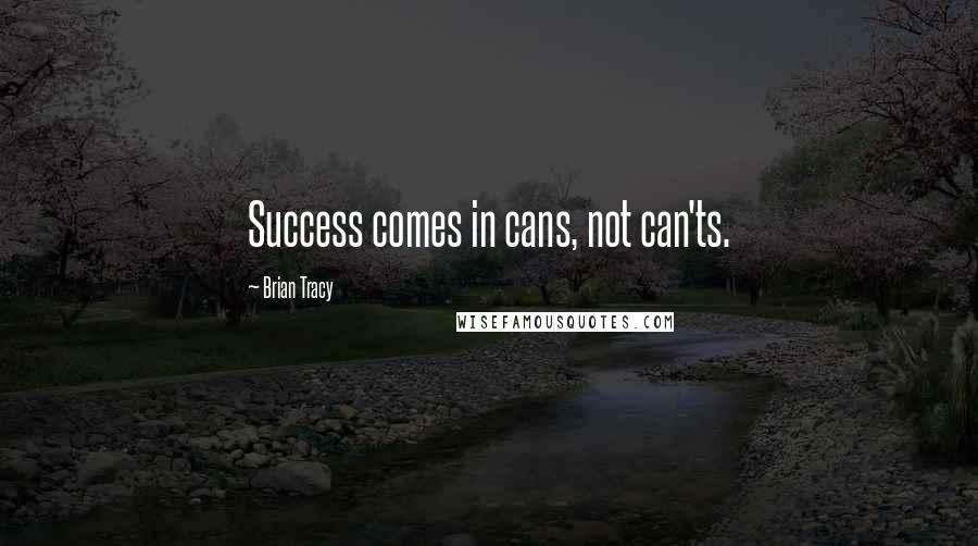 Brian Tracy Quotes: Success comes in cans, not can'ts.