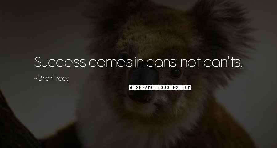 Brian Tracy Quotes: Success comes in cans, not can'ts.