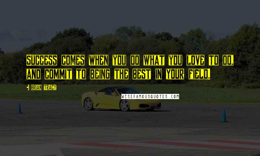 Brian Tracy Quotes: Success comes when you do what you love to do, and commit to being the best in your field.