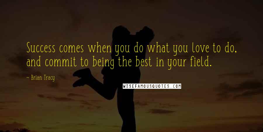 Brian Tracy Quotes: Success comes when you do what you love to do, and commit to being the best in your field.