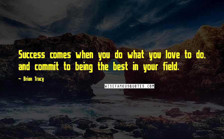 Brian Tracy Quotes: Success comes when you do what you love to do, and commit to being the best in your field.