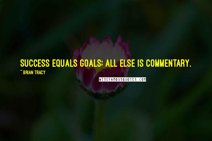 Brian Tracy Quotes: Success equals goals; all else is commentary. 