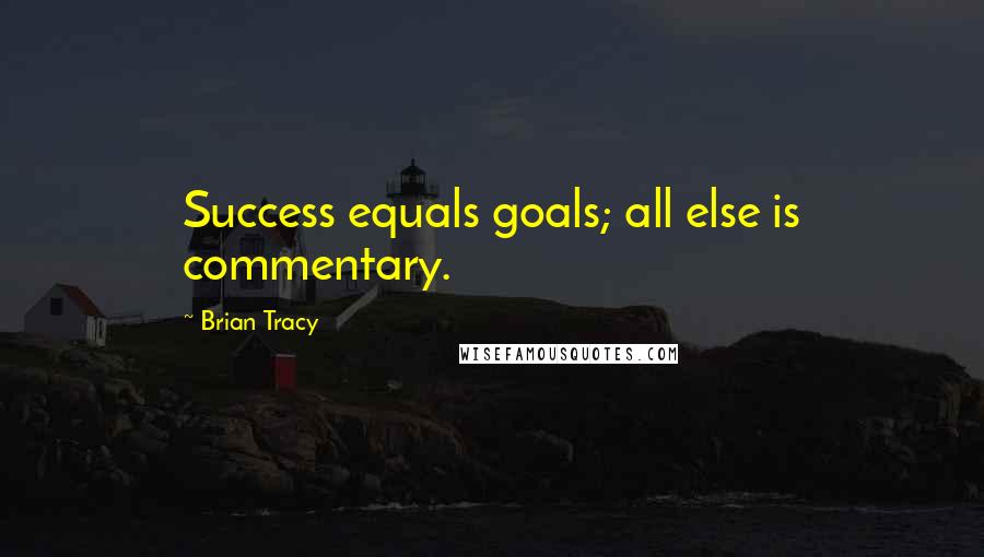 Brian Tracy Quotes: Success equals goals; all else is commentary.