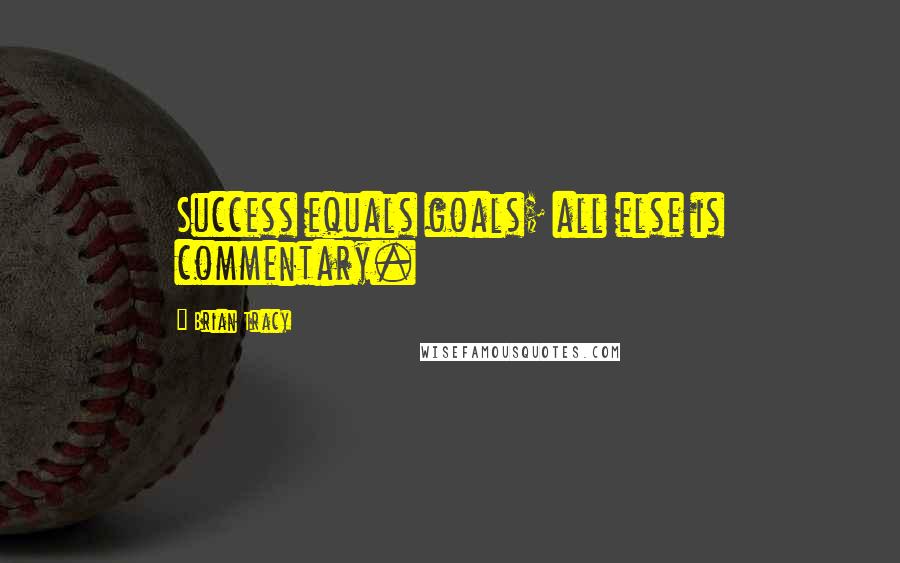 Brian Tracy Quotes: Success equals goals; all else is commentary. 