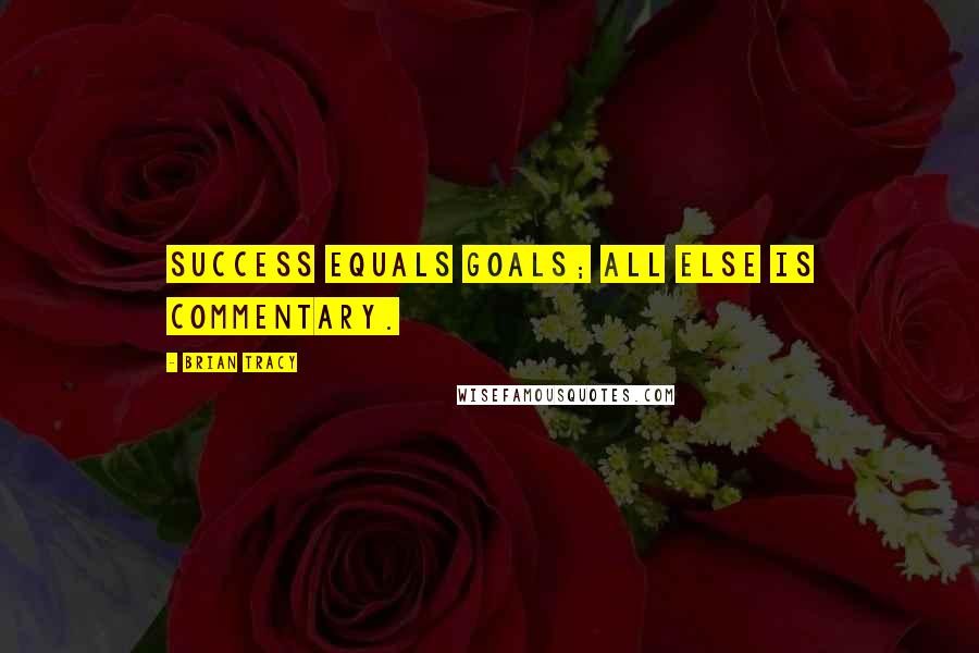 Brian Tracy Quotes: Success equals goals; all else is commentary.