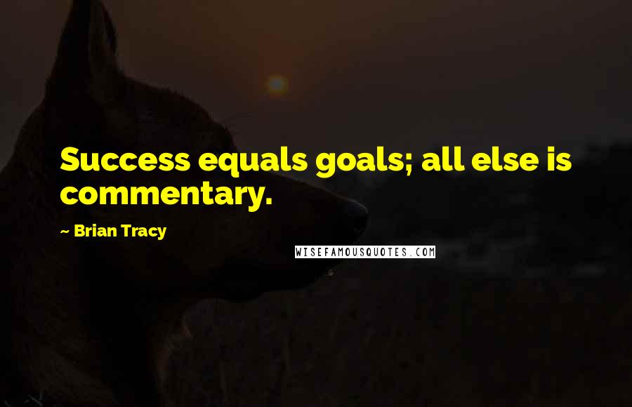 Brian Tracy Quotes: Success equals goals; all else is commentary. 